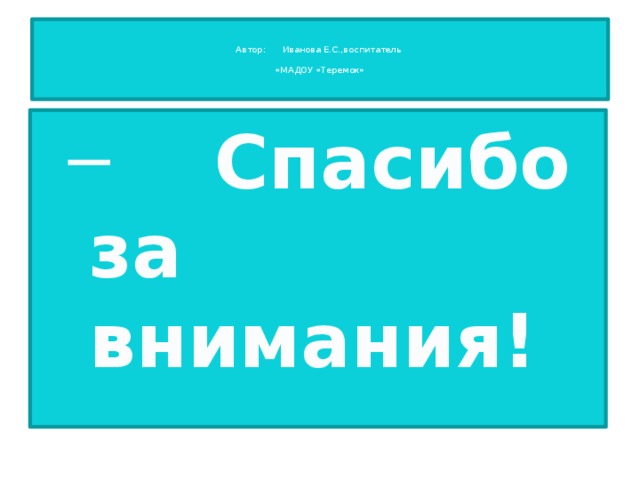 Автор: Иванова Е.С.,воспитатель   «МАДОУ «Теремок»
