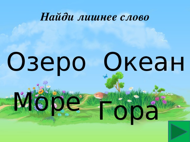 Найди лишнее слово Озеро Океан Море Гора