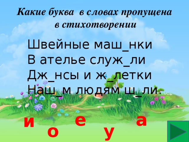 Какие буква в словах пропущена  в стихотворении Швейные маш_нки В ателье служ_ли Дж_нсы и ж_летки Наш_м людям ш_ли. а е и о у