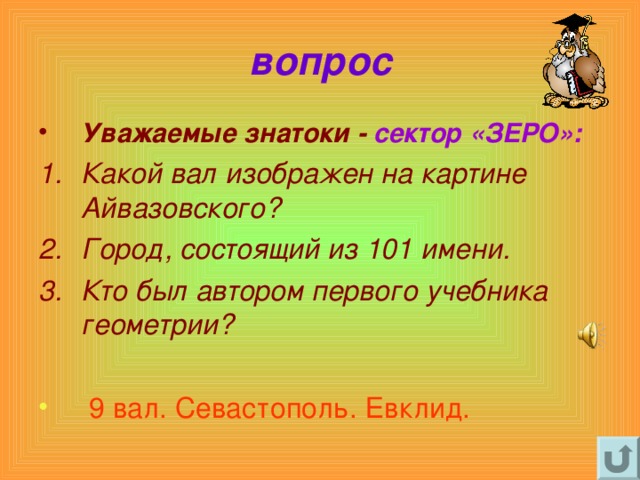 вопрос Уважаемые знатоки - сектор «ЗЕРО»: Какой вал изображен на картине Айвазовского? Город, состоящий из 101 имени. Кто был автором первого учебника  геометрии?