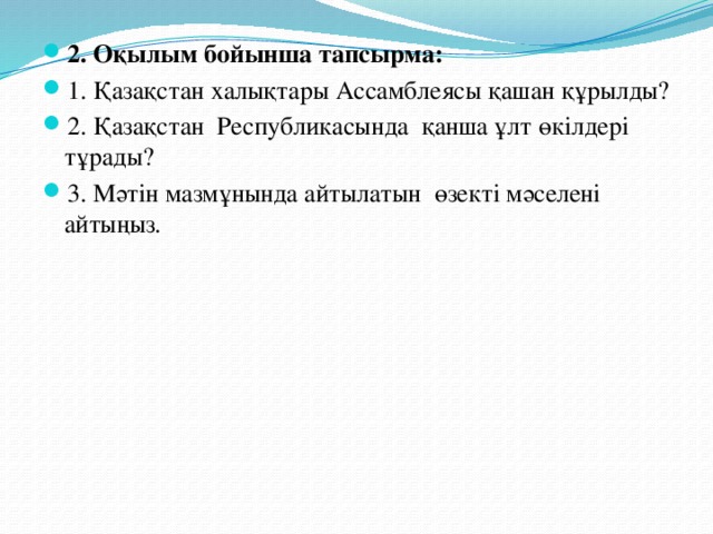 2. Оқылым бойынша тапсырма: 1. Қазақстан халықтары Ассамблеясы қашан құрылды? 2. Қазақстан Республикасында қанша ұлт өкілдері тұрады? 3. Мәтін мазмұнында айтылатын өзекті мәселені айтыңыз.