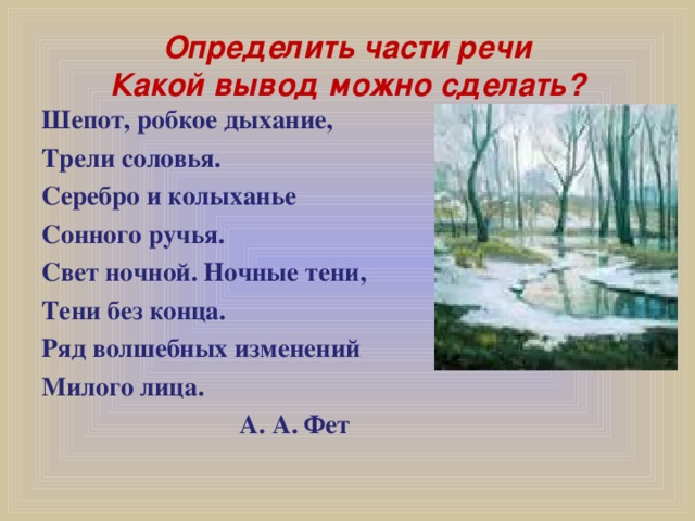 Определить части речи  Какой вывод можно сделать? Шепот, робкое дыхание, Трели соловья. Серебро и колыханье Сонного ручья. Свет ночной. Ночные тени, Тени без конца. Ряд волшебных изменений Милого лица.  А. А. Фет