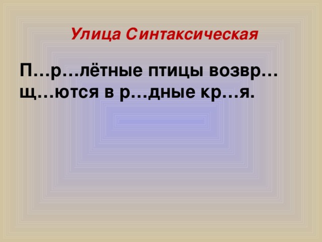 Улица Синтаксическая     П…р…лётные птицы возвр…щ…ются в р…дные кр…я.