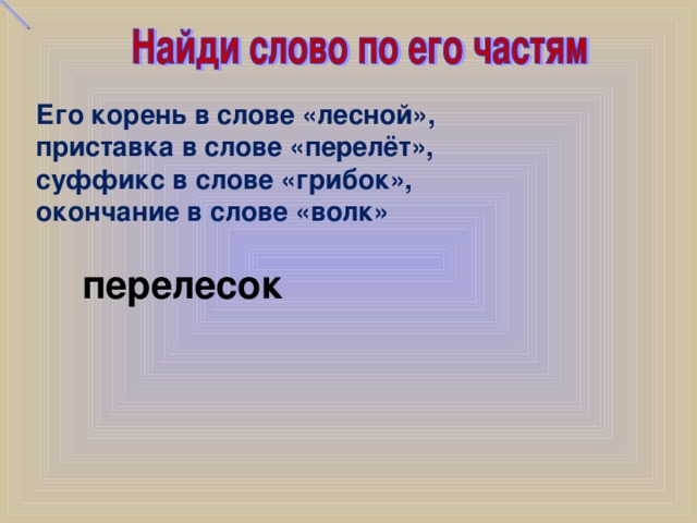 Его корень в слове «лесной», приставка в слове «перелёт», суффикс в слове «грибок», окончание в слове «волк» перелесок