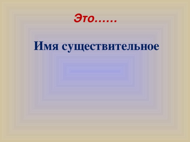 Это…… Имя существительное