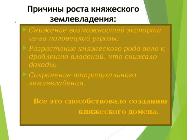 . Снижение возможностей экспорта из-за половецкой угрозы; Разрастание княжеского рода вело к дроблению владений, что снижало доходы; Сохранение патриархального землевладения.  Все это способствовало созданию  княжеского домена.