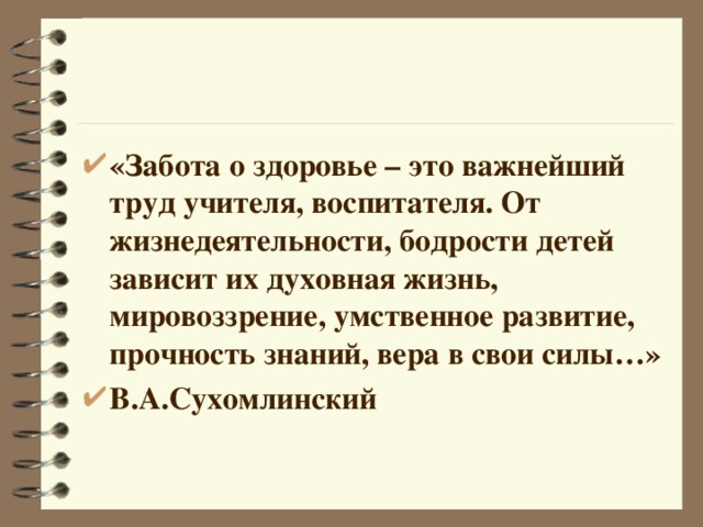 «Забота о здоровье – это важнейший труд учителя, воспитателя. От жизнедеятельности, бодрости детей зависит их духовная жизнь, мировоззрение, умственное развитие, прочность знаний, вера в свои силы…» В.А.Сухомлинский