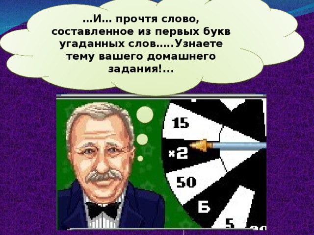 … И… прочтя слово, составленное из первых букв угаданных слов…..Узнаете тему вашего домашнего задания!...