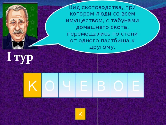 Вид скотоводства, при котором люди со всем имуществом, с табунами домашнего скота, перемещались по степи от одного пастбища к другому. К О Ч Е В О Е К