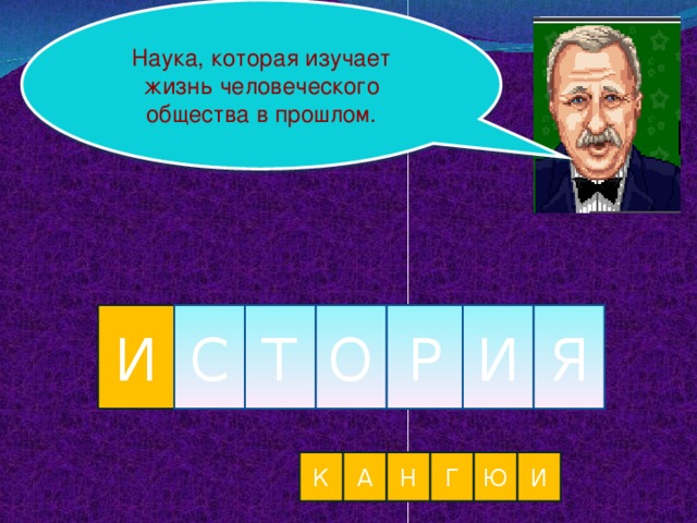 Наука, которая изучает жизнь человеческого общества в прошлом. И С Т О Р И Я К А Н Г Ю И