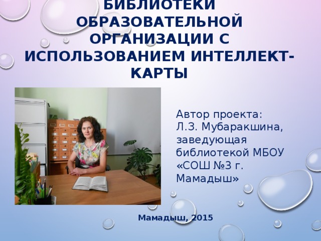 Планирование деятельности библиотеки образовательной организации с использованием интеллект-карты Автор проекта: Л.З. Мубаракшина, заведующая библиотекой МБОУ «СОШ №3 г. Мамадыш»  Мамадыш, 2015