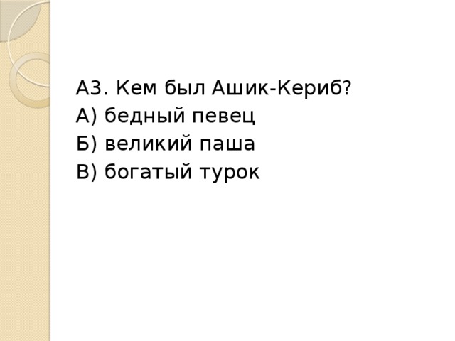 А3. Кем был Ашик-Кериб? А) бедный певец Б) великий паша В) богатый турок