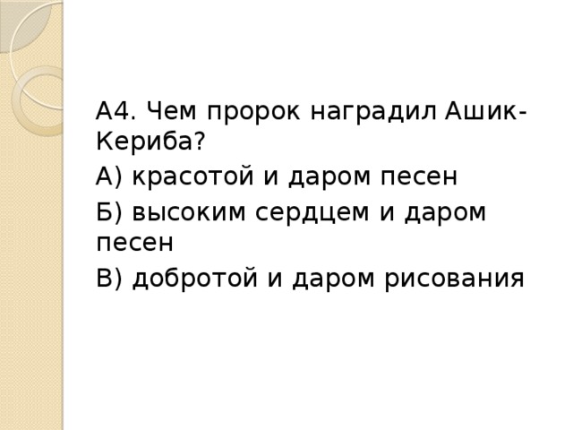 А4. Чем пророк наградил Ашик-Кериба? А) красотой и даром песен Б) высоким сердцем и даром песен В) добротой и даром рисования