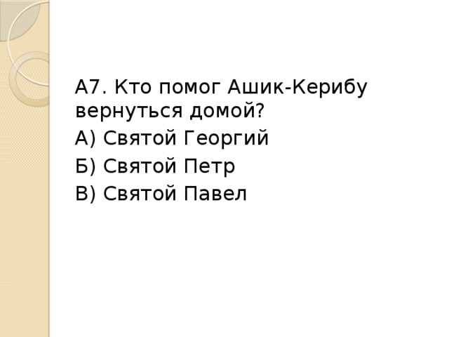 А7. Кто помог Ашик-Керибу вернуться домой? А) Святой Георгий Б) Святой Петр В) Святой Павел