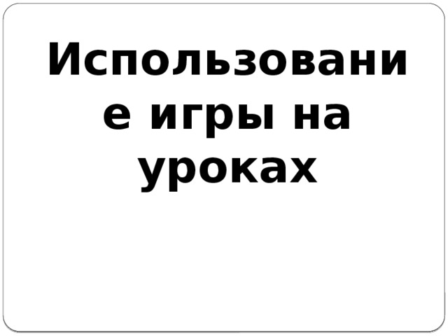Использование игры на уроках
