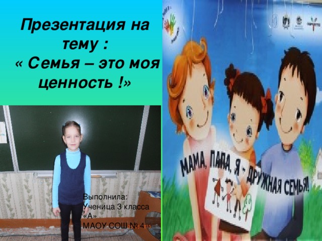 Выполнила: Ученица 3 класса «А» МАОУ СОШ № 4 Презентация на тему :  « Семья – это моя ценность !»