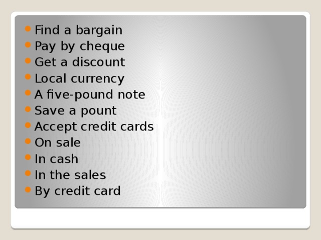 Find a bargain Pay by cheque Get a discount Local currency A five-pound note Save a pount Accept credit cards On sale In cash In the sales By credit card