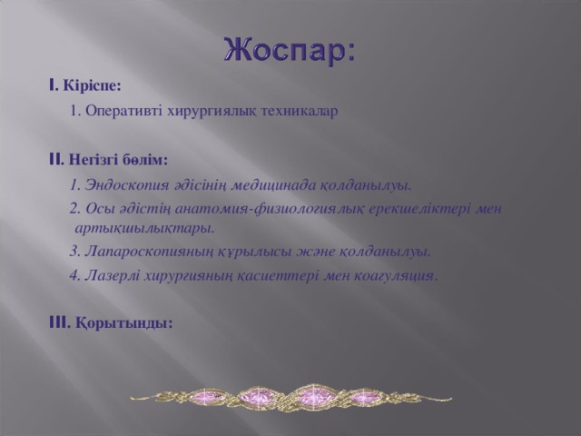 I . Кіріспе:  1. Оперативті хирургиялық техникалар II . Негізгі бөлім:  1. Эндоскопия әдісінің медицинада қолданылуы.  2. Осы әдістің анатомия-физиологиялық ерекшеліктері мен артықшылықтары.  3. Лапароскопияның құрылысы және қолданылуы.  4. Лазерлі хирургияның қасиеттері мен коагуляция.  III . Қорытынды: