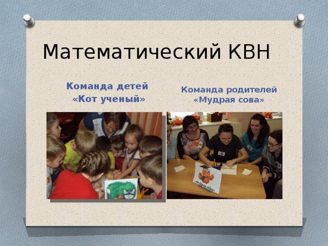 Математический КВН Команда детей Команда родителей «Мудрая сова» «Кот ученый»