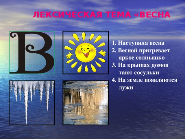 ЛЕКСИЧЕСКАЯ ТЕМА «ВЕСНА 1. Наступила  весна 2. Весной пригревает яркое солнышко 3. На крышах домов тают сосульки 4. На земле появляются лужи