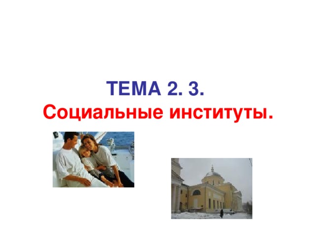 TE М A 2. 3.   Социальные институты.