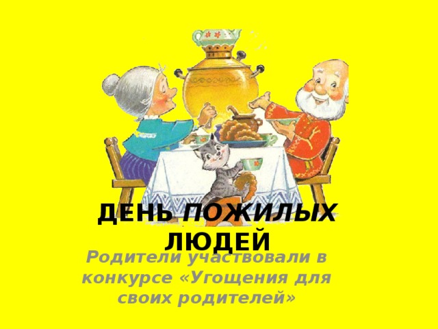 ДЕНЬ ПОЖИЛЫХ ЛЮДЕЙ Родители участвовали в конкурсе «Угощения для своих родителей»