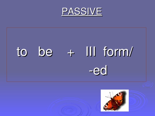 PASSIVE to be + III form /  - ed