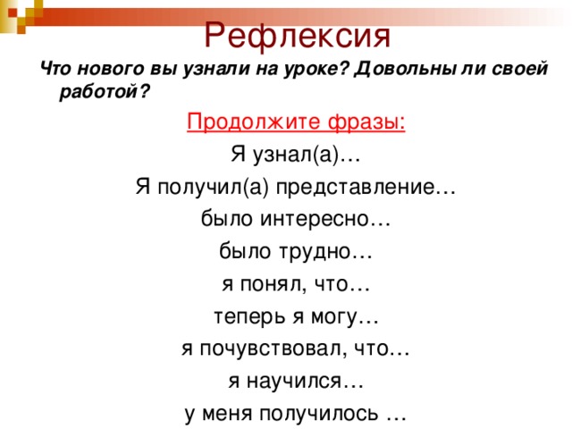 Рефлексия  Что нового вы узнали на уроке? Довольны ли своей работой? Продолжите фразы: Я узнал(а)… Я получил(а) представление… было интересно… было трудно… я понял, что… теперь я могу… я почувствовал, что… я научился… у меня получилось …