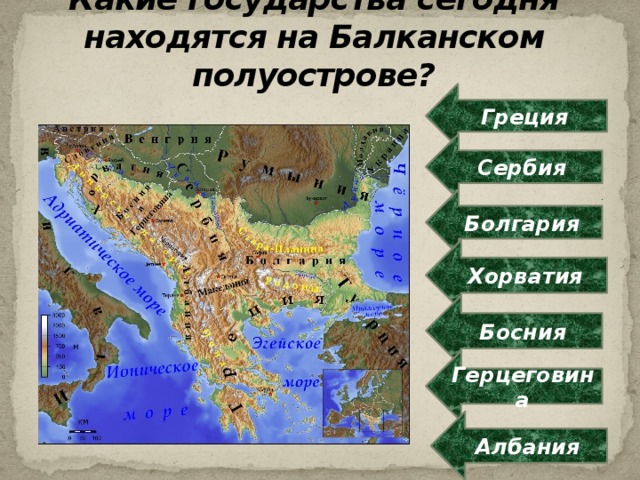 Какие государства сегодня находятся на Балканском полуострове? Греция Сербия Болгария Хорватия Босния Герцеговина Албания