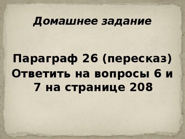 Домашнее задание Параграф 26 (пересказ) Ответить на вопросы 6 и 7 на странице 208