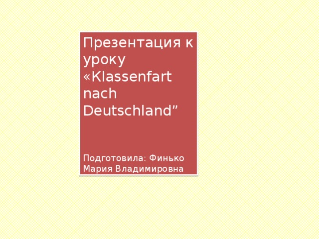 Презентация к уроку «Кlassenfart nach Deutschland” Подготовила: Финько Мария Владимировна