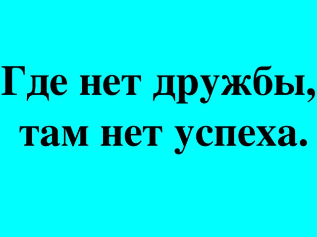 Где нет дружбы,  там нет успеха.