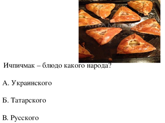 Ичпичмак – блюдо какого народа? А. Украинского Б. Татарского В. Русского