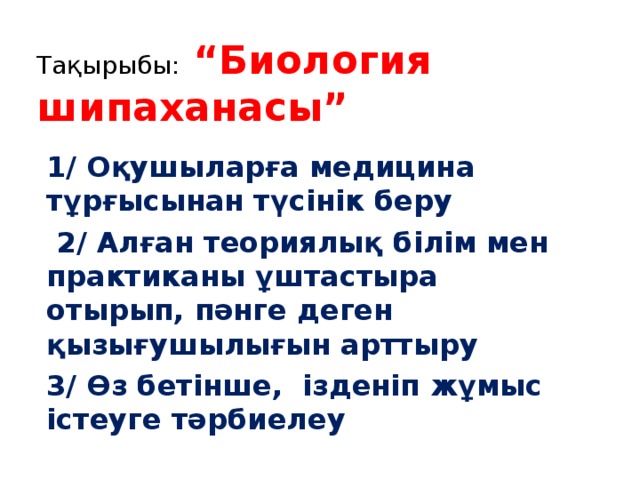 Тақырыбы:  “Биология шипаханасы” 1/ Оқушыларға медицина тұрғысынан түсінік беру  2/ Алған теориялық білім мен практиканы ұштастыра отырып, пәнге деген қызығушылығын арттыру 3/ Өз бетінше, ізденіп жұмыс істеуге тәрбиелеу