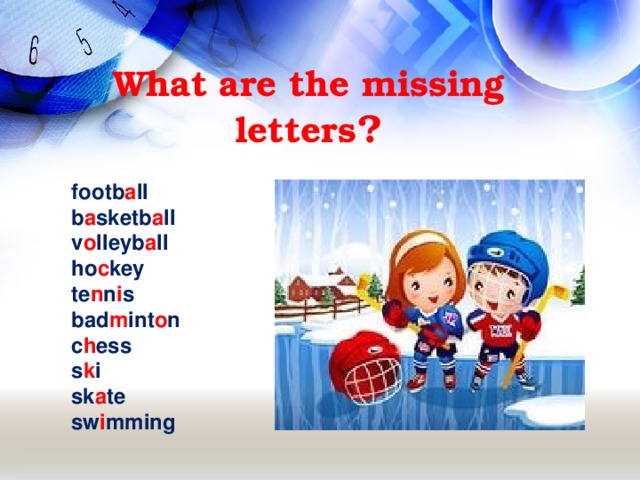 What are the missing letters ?  footb a ll b a sketb a ll v o lleyb a ll ho c key te n n i s bad m int o n c h ess s k i sk a te sw i mming