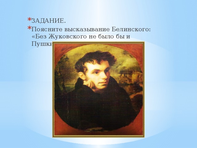 ЗАДАНИЕ. Поясните высказывание Белинского: «Без Жуковского не было бы и Пушкина»