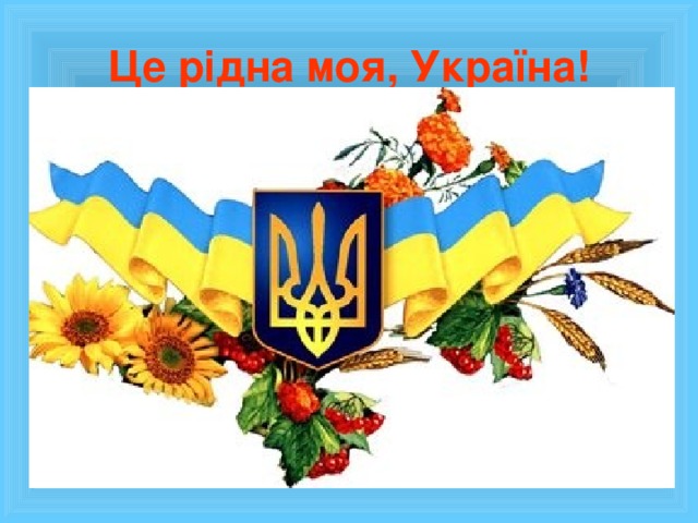 Це рідна моя, Україна!