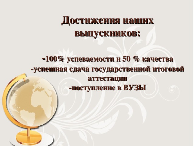 Достижения наших выпускников:   - 100% успеваемости и 50 % качества  -успешная сдача государственной итоговой аттестации  -поступление в ВУЗЫ