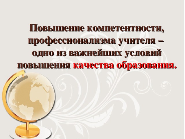 Повышение компетентности, профессионализма учителя –  одно из важнейших условий повышения качества образования.