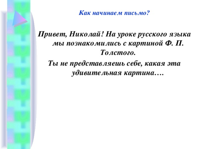 Как начинаем письмо?  Привет, Николай! На уроке русского языка мы познакомились с картиной Ф. П. Толстого. Ты не представляешь себе, какая эта удивительная картина….