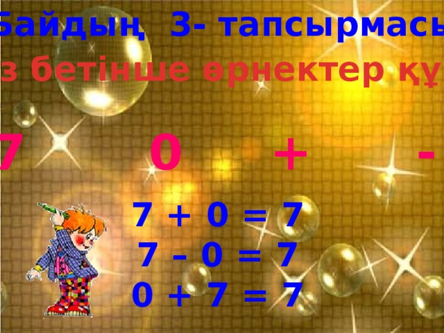 Байдың 3- тапсырмасы Өз бетінше өрнектер құру 7 0 + - 7 + 0 = 7 7 – 0 = 7 0 + 7 = 7