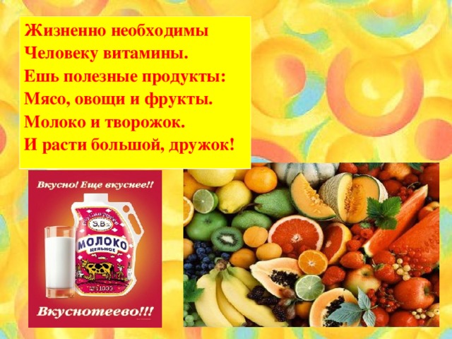 Жизненно необходимы Человеку витамины. Ешь полезные продукты: Мясо, овощи и фрукты. Молоко и творожок. И расти большой, дружок!