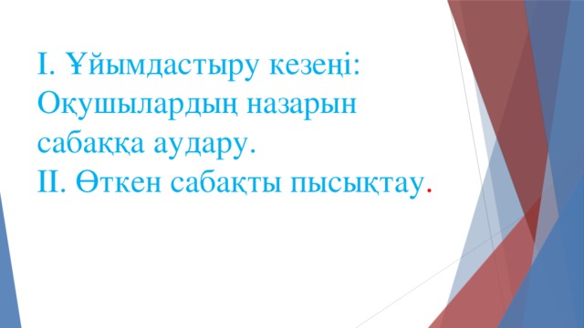 І. Ұйымдастыру кезеңі: Оқушылардың назарын сабаққа аудару. ІІ. Өткен сабақты пысықтау .