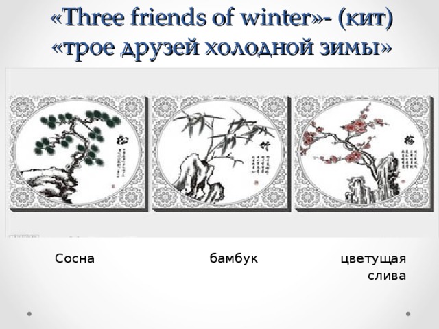 « Three friends of winter »- (кит)  «трое друзей холодной зимы»  Сосна бамбук цветущая  слива