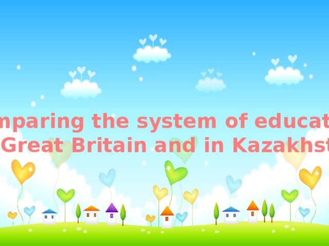 Comparing the system of education  in Great Britain and in Kazakhstan