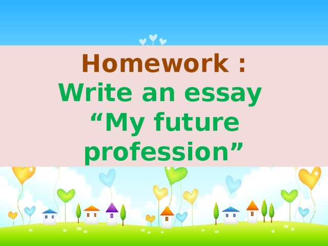 Homework : Write an essay “ My future profession”