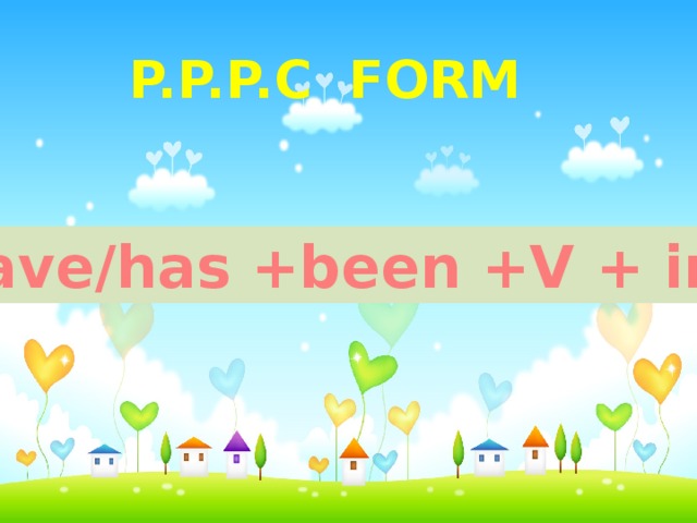 P.P.p.c form Have/has +been +V + ing