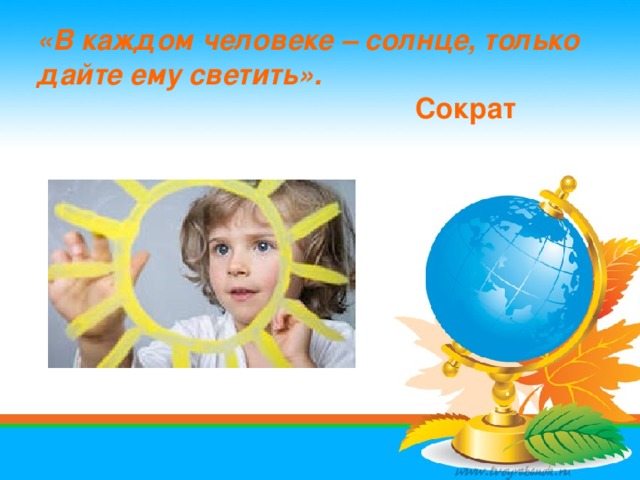 «В каждом человеке – солнце, только дайте ему светить». Сократ