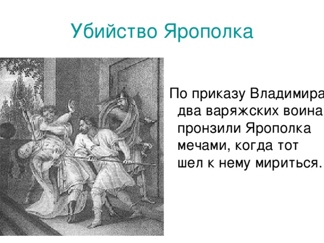 Убийство Ярополка  По приказу Владимира два варяжских воина пронзили Ярополка мечами, когда тот шел к нему мириться. Чупров Л.А