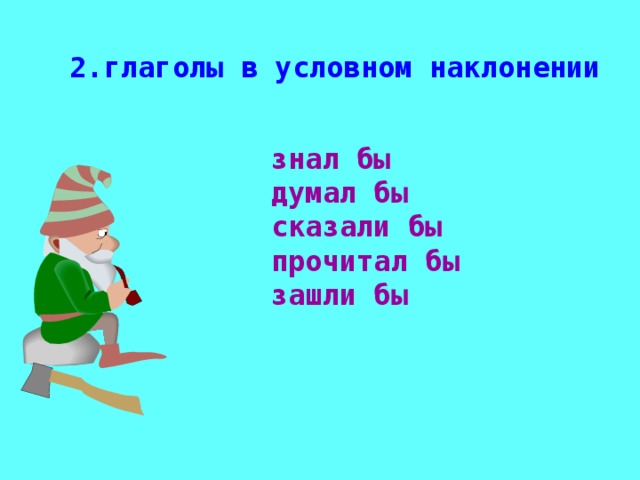 2.глаголы в условном наклонении знал бы думал бы сказали бы прочитал бы зашли бы